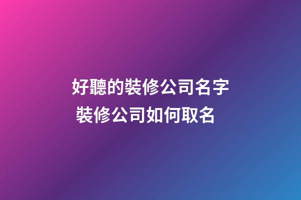 好聽的裝修公司名字 裝修公司如何取名-第1張-公司起名-玄機(jī)派